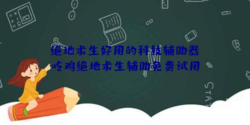 「绝地求生好用的科技辅助器」|吃鸡绝地求生辅助免费试用